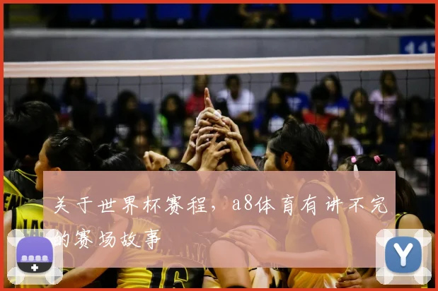 关于世界杯赛程,a8体育有讲不完的赛场故事