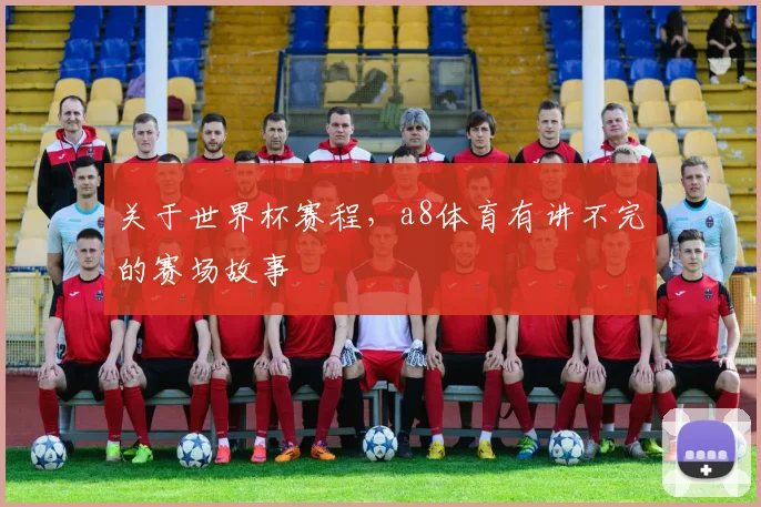 关于世界杯赛程,a8体育有讲不完的赛场故事