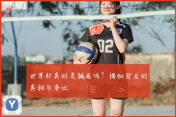 世界杯真的是骗局吗?揭秘背后的真相与争议