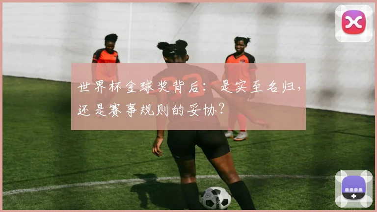 世界杯金球奖背后:是实至名归,还是赛事规则的妥协?