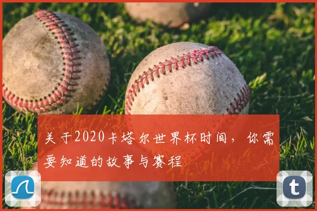 关于2020卡塔尔世界杯时间,你需要知道的故事与赛程