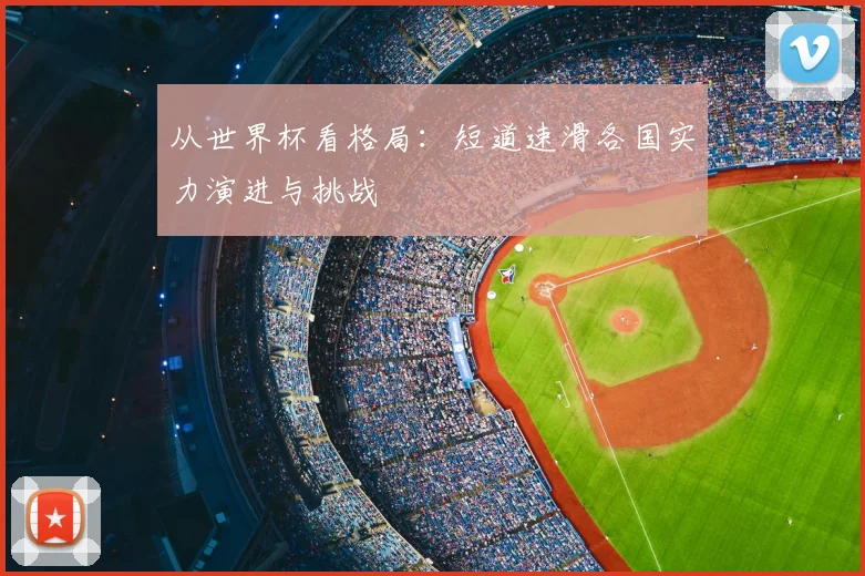 从世界杯看格局:短道速滑各国实力演进与挑战