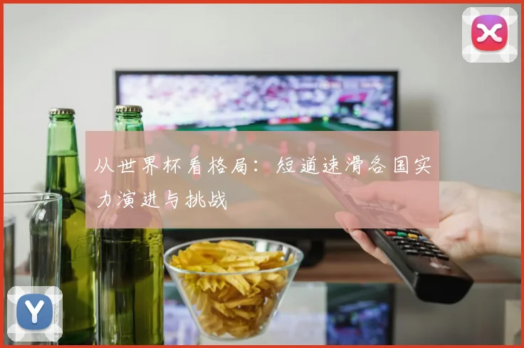 从世界杯看格局:短道速滑各国实力演进与挑战
