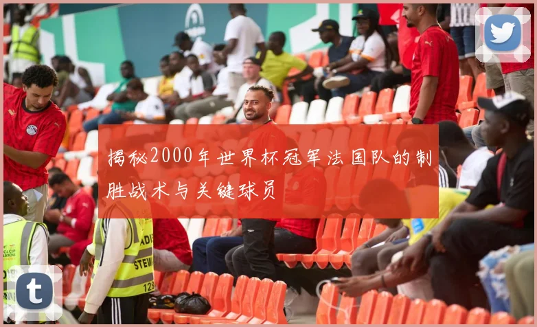 揭秘2000年世界杯冠军法国队的制胜战术与关键球员