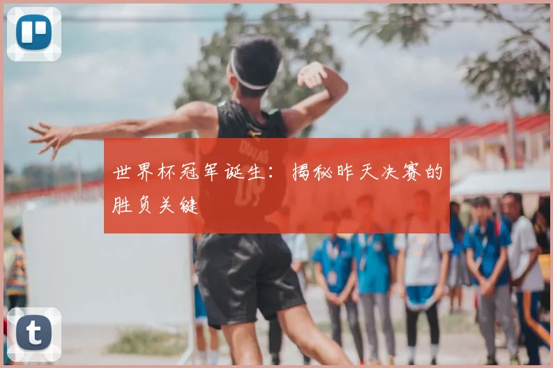世界杯冠军诞生:揭秘昨天决赛的胜负关键
